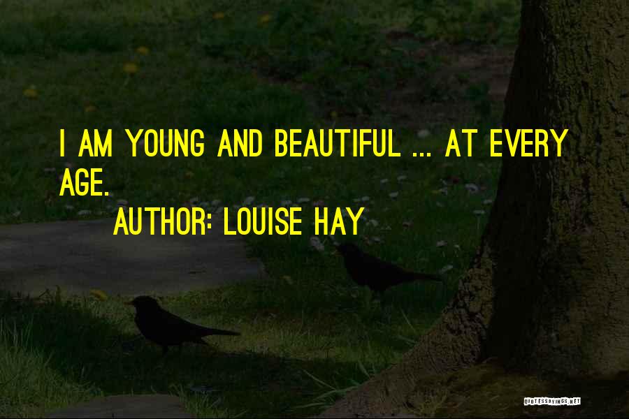 Louise Hay Quotes: I Am Young And Beautiful ... At Every Age.