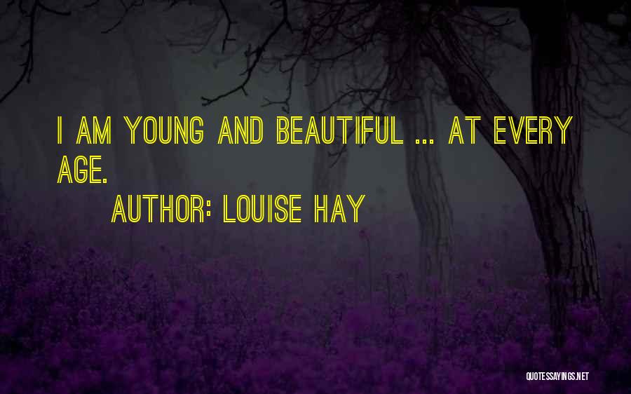 Louise Hay Quotes: I Am Young And Beautiful ... At Every Age.