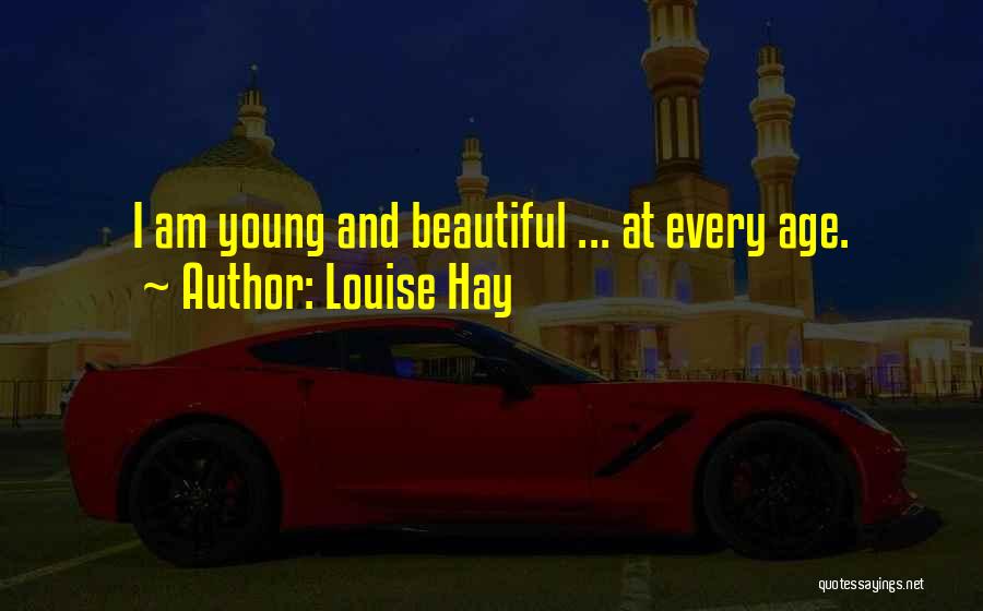 Louise Hay Quotes: I Am Young And Beautiful ... At Every Age.