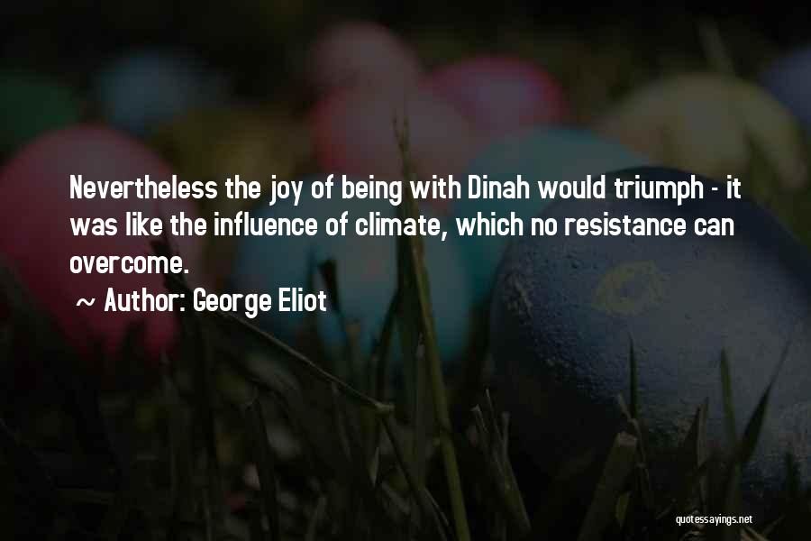 George Eliot Quotes: Nevertheless The Joy Of Being With Dinah Would Triumph - It Was Like The Influence Of Climate, Which No Resistance