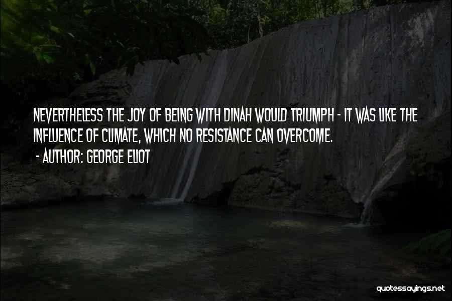 George Eliot Quotes: Nevertheless The Joy Of Being With Dinah Would Triumph - It Was Like The Influence Of Climate, Which No Resistance