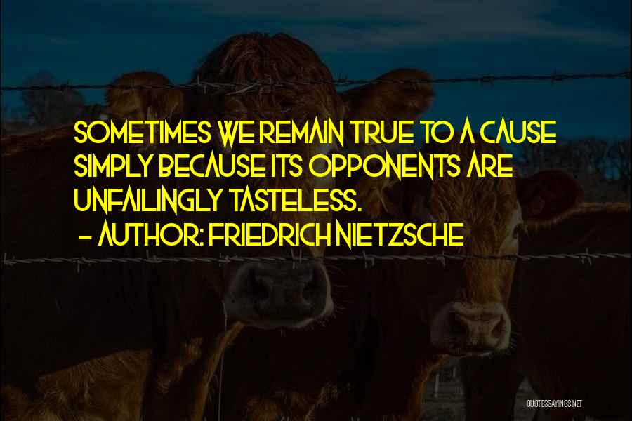Friedrich Nietzsche Quotes: Sometimes We Remain True To A Cause Simply Because Its Opponents Are Unfailingly Tasteless.