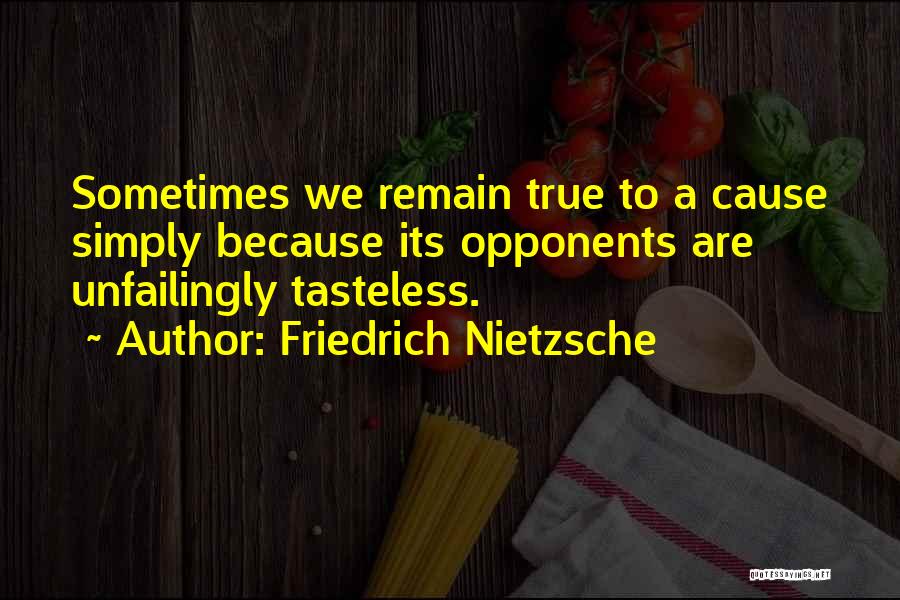 Friedrich Nietzsche Quotes: Sometimes We Remain True To A Cause Simply Because Its Opponents Are Unfailingly Tasteless.