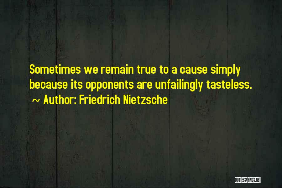 Friedrich Nietzsche Quotes: Sometimes We Remain True To A Cause Simply Because Its Opponents Are Unfailingly Tasteless.