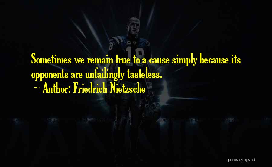 Friedrich Nietzsche Quotes: Sometimes We Remain True To A Cause Simply Because Its Opponents Are Unfailingly Tasteless.