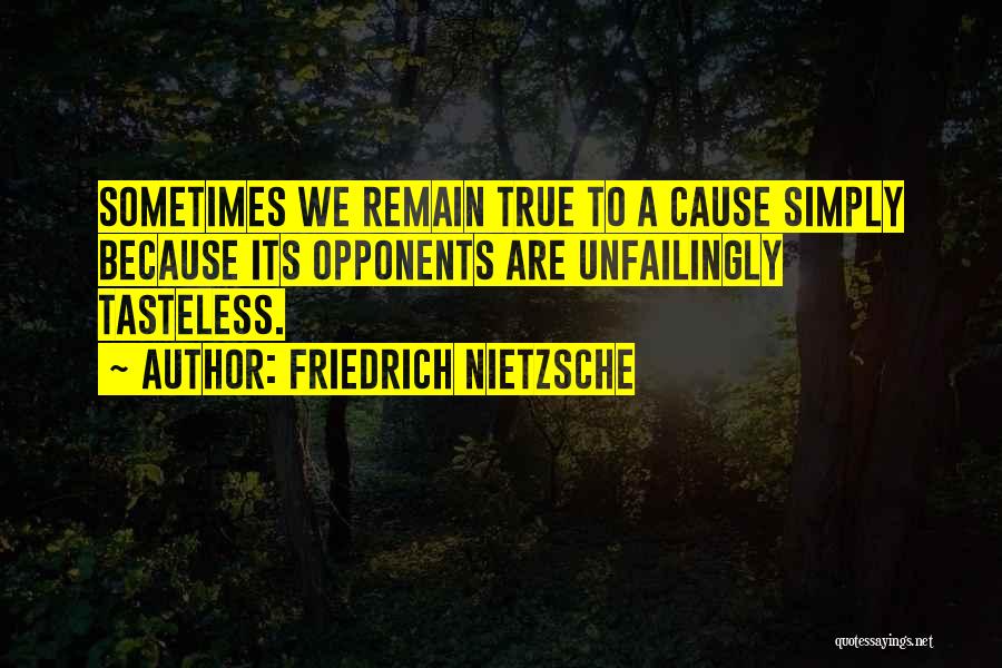 Friedrich Nietzsche Quotes: Sometimes We Remain True To A Cause Simply Because Its Opponents Are Unfailingly Tasteless.