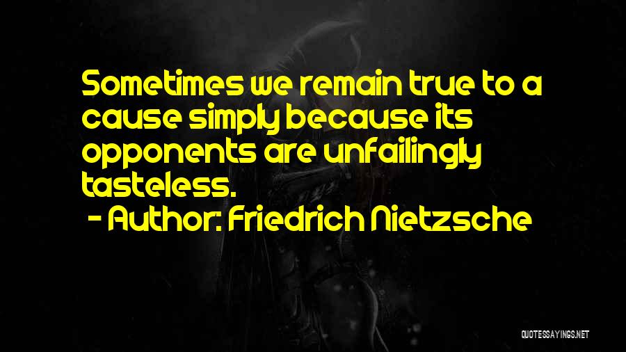 Friedrich Nietzsche Quotes: Sometimes We Remain True To A Cause Simply Because Its Opponents Are Unfailingly Tasteless.