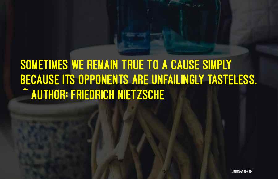 Friedrich Nietzsche Quotes: Sometimes We Remain True To A Cause Simply Because Its Opponents Are Unfailingly Tasteless.
