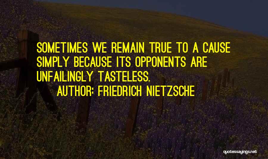 Friedrich Nietzsche Quotes: Sometimes We Remain True To A Cause Simply Because Its Opponents Are Unfailingly Tasteless.