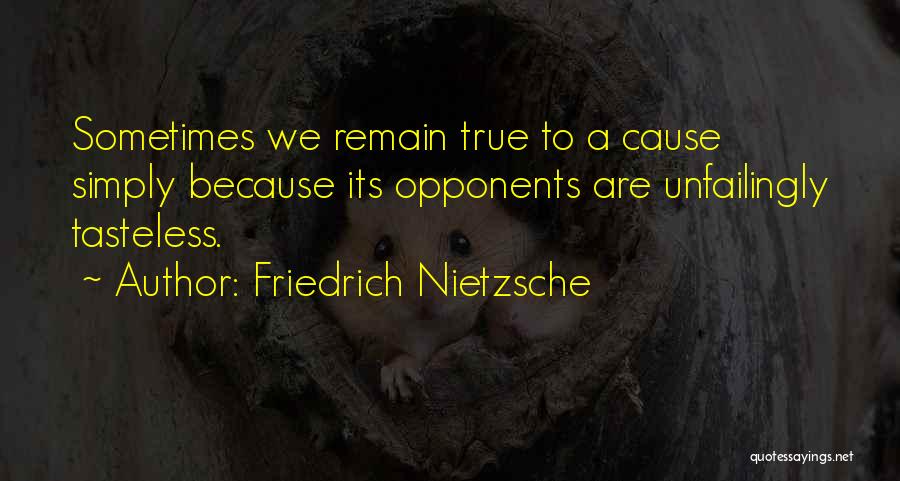 Friedrich Nietzsche Quotes: Sometimes We Remain True To A Cause Simply Because Its Opponents Are Unfailingly Tasteless.