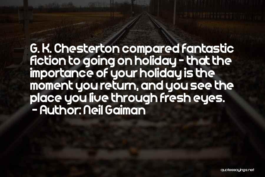 Neil Gaiman Quotes: G. K. Chesterton Compared Fantastic Fiction To Going On Holiday - That The Importance Of Your Holiday Is The Moment