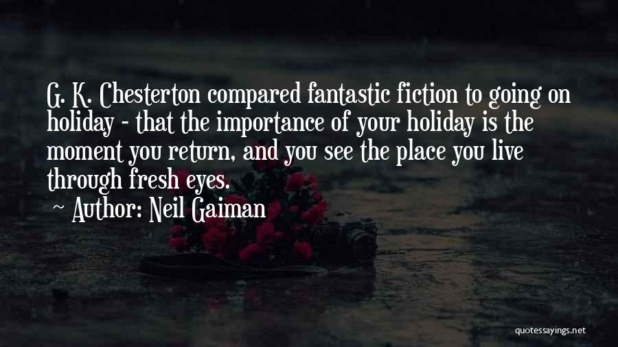 Neil Gaiman Quotes: G. K. Chesterton Compared Fantastic Fiction To Going On Holiday - That The Importance Of Your Holiday Is The Moment