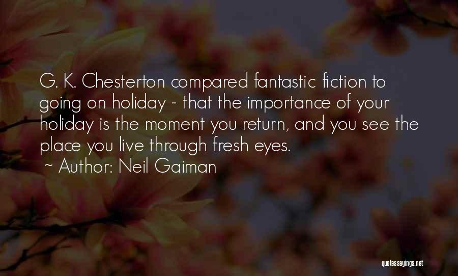Neil Gaiman Quotes: G. K. Chesterton Compared Fantastic Fiction To Going On Holiday - That The Importance Of Your Holiday Is The Moment