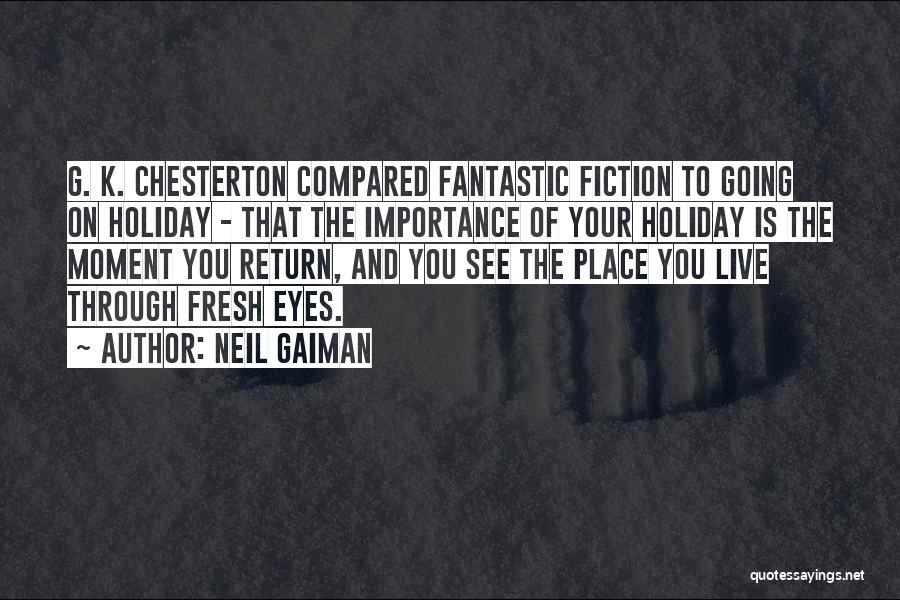 Neil Gaiman Quotes: G. K. Chesterton Compared Fantastic Fiction To Going On Holiday - That The Importance Of Your Holiday Is The Moment