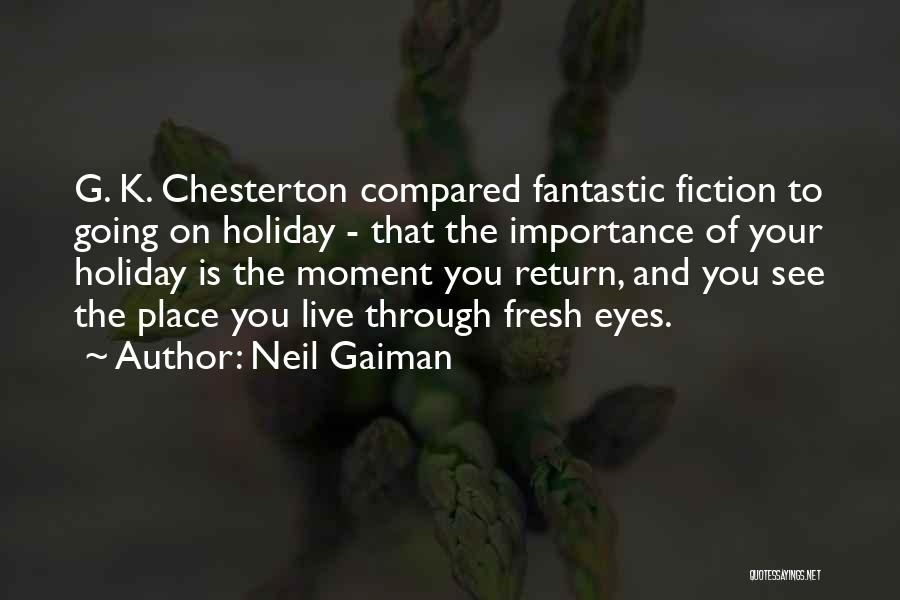 Neil Gaiman Quotes: G. K. Chesterton Compared Fantastic Fiction To Going On Holiday - That The Importance Of Your Holiday Is The Moment