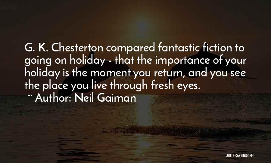 Neil Gaiman Quotes: G. K. Chesterton Compared Fantastic Fiction To Going On Holiday - That The Importance Of Your Holiday Is The Moment