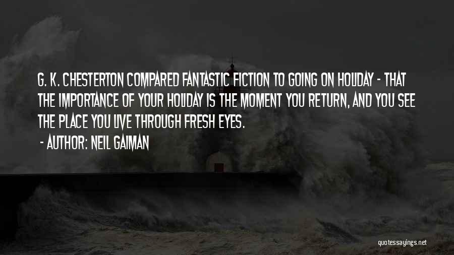 Neil Gaiman Quotes: G. K. Chesterton Compared Fantastic Fiction To Going On Holiday - That The Importance Of Your Holiday Is The Moment