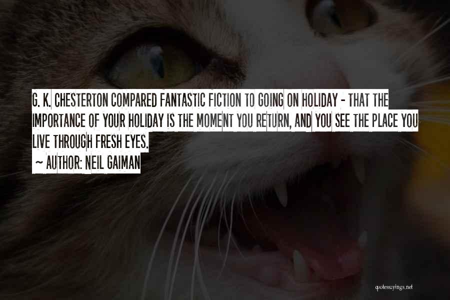 Neil Gaiman Quotes: G. K. Chesterton Compared Fantastic Fiction To Going On Holiday - That The Importance Of Your Holiday Is The Moment