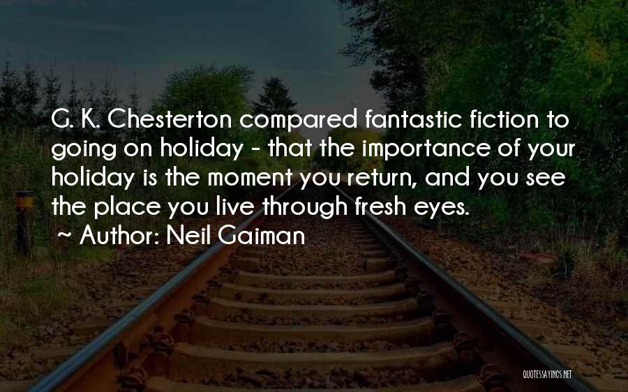 Neil Gaiman Quotes: G. K. Chesterton Compared Fantastic Fiction To Going On Holiday - That The Importance Of Your Holiday Is The Moment