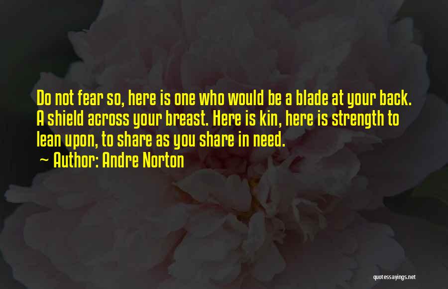 Andre Norton Quotes: Do Not Fear So, Here Is One Who Would Be A Blade At Your Back. A Shield Across Your Breast.