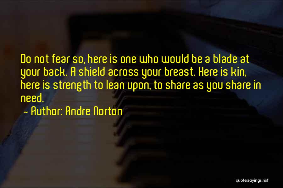 Andre Norton Quotes: Do Not Fear So, Here Is One Who Would Be A Blade At Your Back. A Shield Across Your Breast.