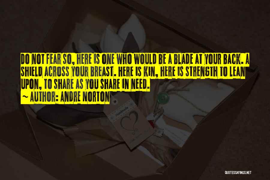 Andre Norton Quotes: Do Not Fear So, Here Is One Who Would Be A Blade At Your Back. A Shield Across Your Breast.