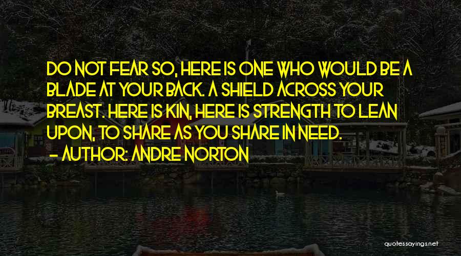 Andre Norton Quotes: Do Not Fear So, Here Is One Who Would Be A Blade At Your Back. A Shield Across Your Breast.