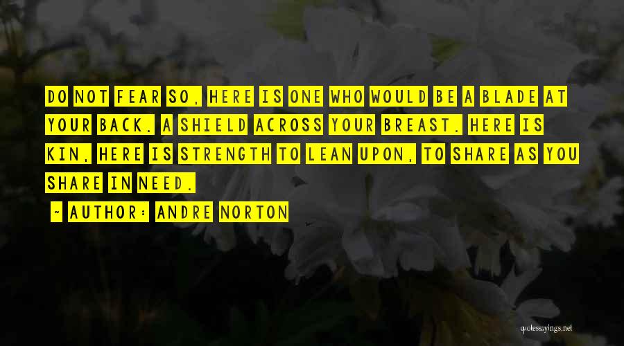 Andre Norton Quotes: Do Not Fear So, Here Is One Who Would Be A Blade At Your Back. A Shield Across Your Breast.