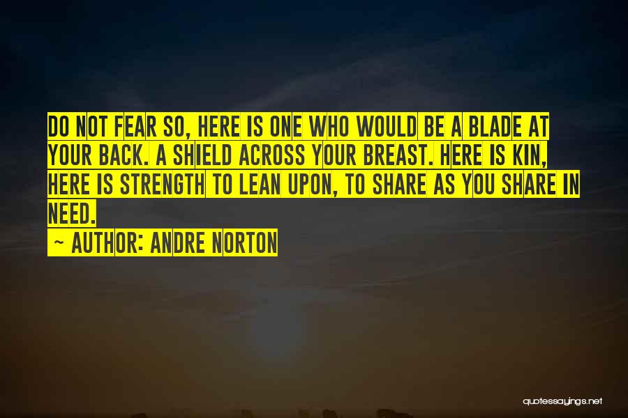 Andre Norton Quotes: Do Not Fear So, Here Is One Who Would Be A Blade At Your Back. A Shield Across Your Breast.