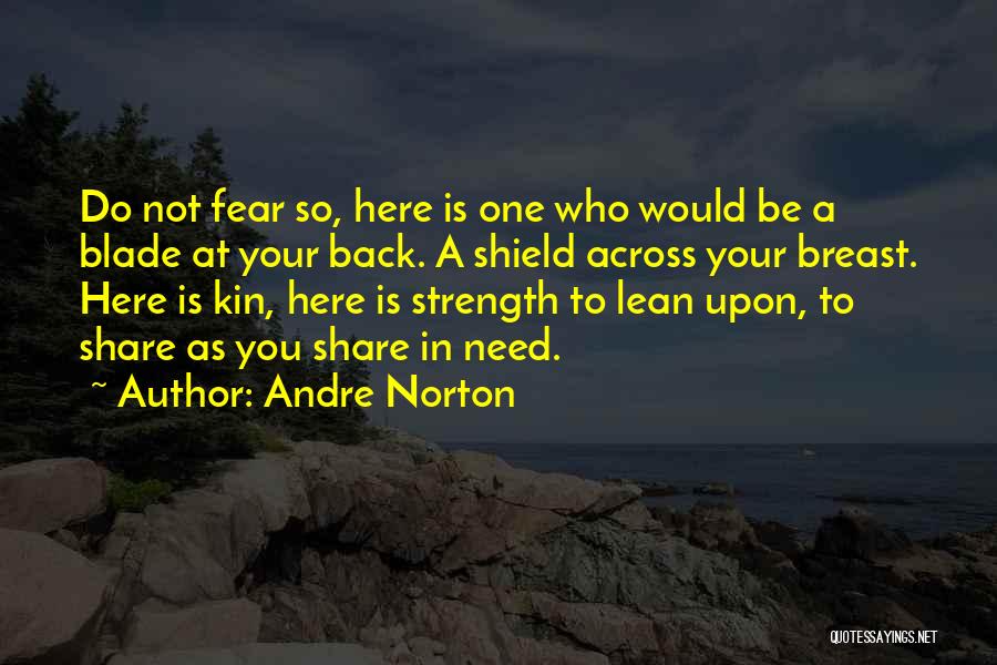 Andre Norton Quotes: Do Not Fear So, Here Is One Who Would Be A Blade At Your Back. A Shield Across Your Breast.