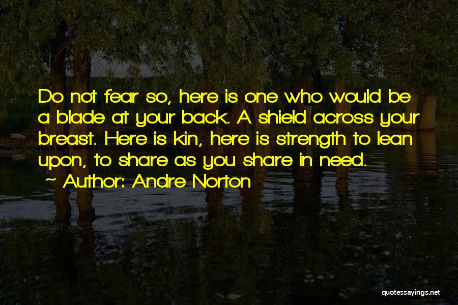 Andre Norton Quotes: Do Not Fear So, Here Is One Who Would Be A Blade At Your Back. A Shield Across Your Breast.