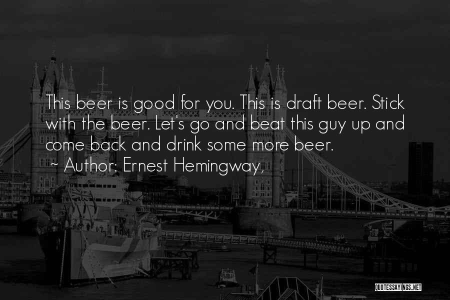 Ernest Hemingway, Quotes: This Beer Is Good For You. This Is Draft Beer. Stick With The Beer. Let's Go And Beat This Guy