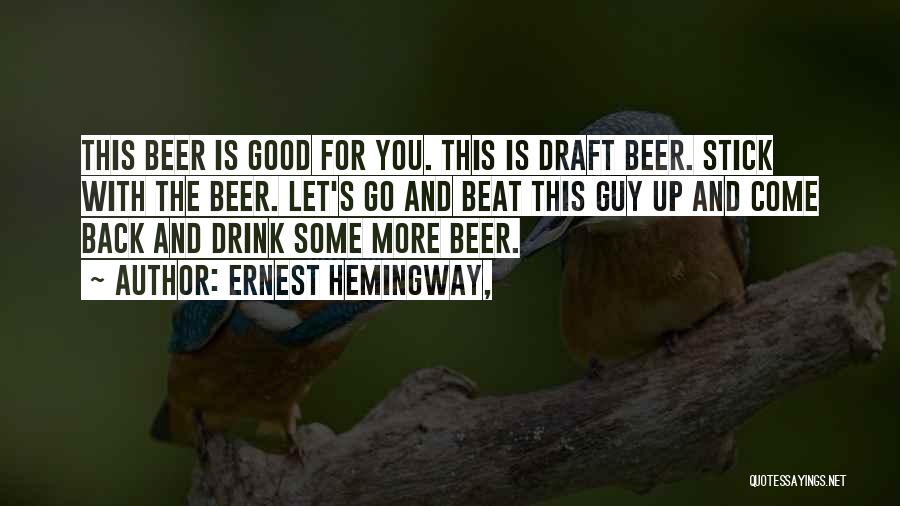 Ernest Hemingway, Quotes: This Beer Is Good For You. This Is Draft Beer. Stick With The Beer. Let's Go And Beat This Guy