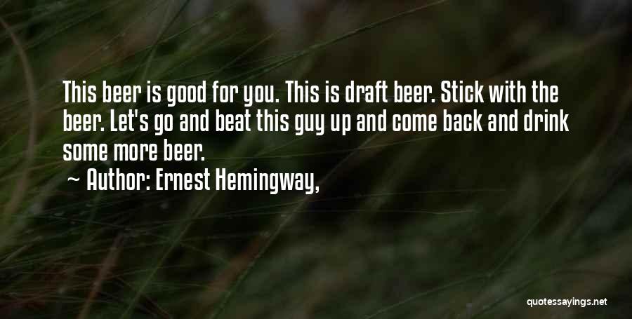 Ernest Hemingway, Quotes: This Beer Is Good For You. This Is Draft Beer. Stick With The Beer. Let's Go And Beat This Guy