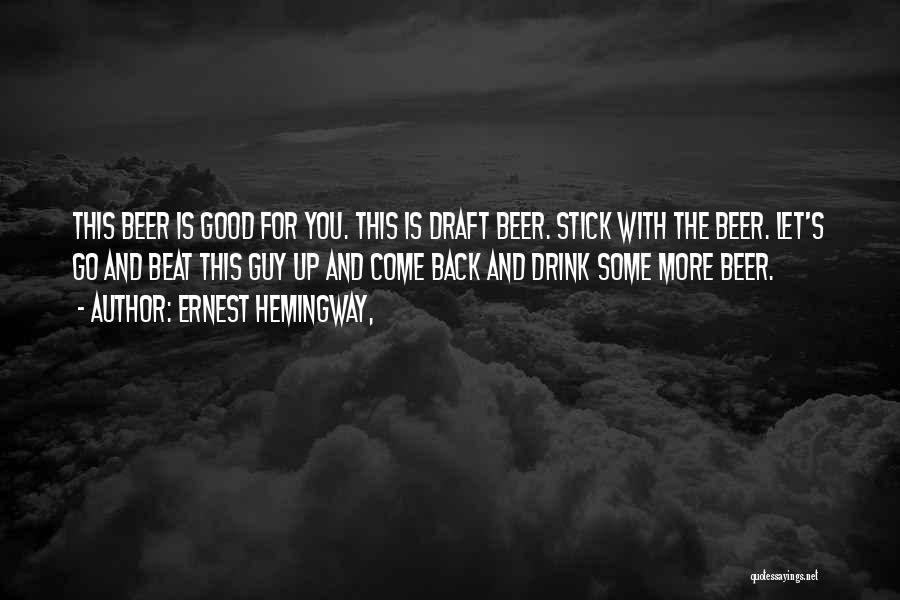 Ernest Hemingway, Quotes: This Beer Is Good For You. This Is Draft Beer. Stick With The Beer. Let's Go And Beat This Guy