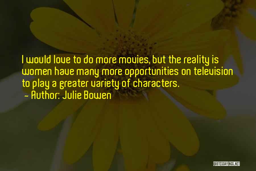 Julie Bowen Quotes: I Would Love To Do More Movies, But The Reality Is Women Have Many More Opportunities On Television To Play
