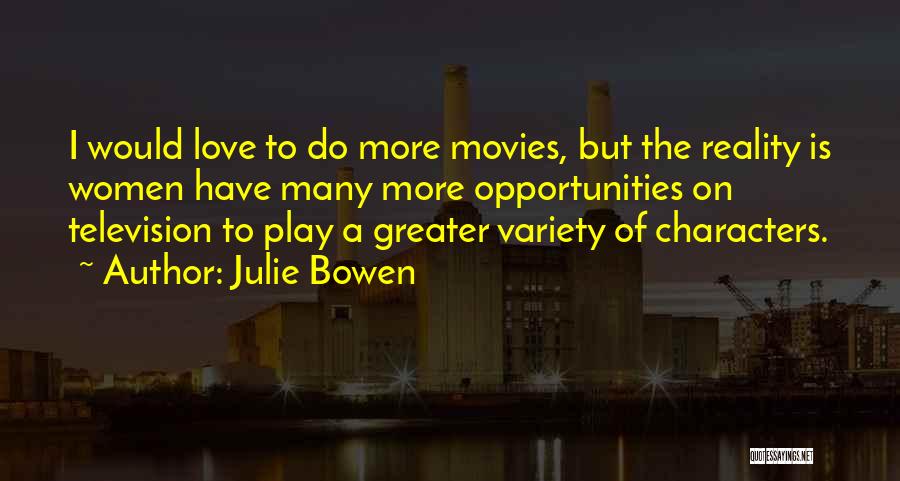 Julie Bowen Quotes: I Would Love To Do More Movies, But The Reality Is Women Have Many More Opportunities On Television To Play
