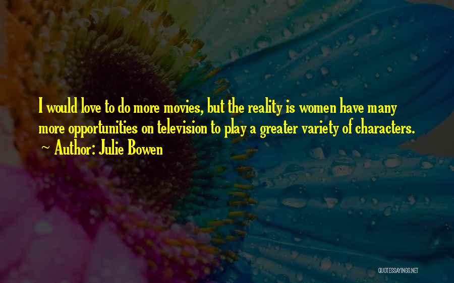 Julie Bowen Quotes: I Would Love To Do More Movies, But The Reality Is Women Have Many More Opportunities On Television To Play
