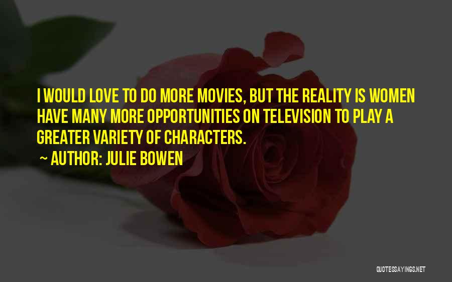 Julie Bowen Quotes: I Would Love To Do More Movies, But The Reality Is Women Have Many More Opportunities On Television To Play