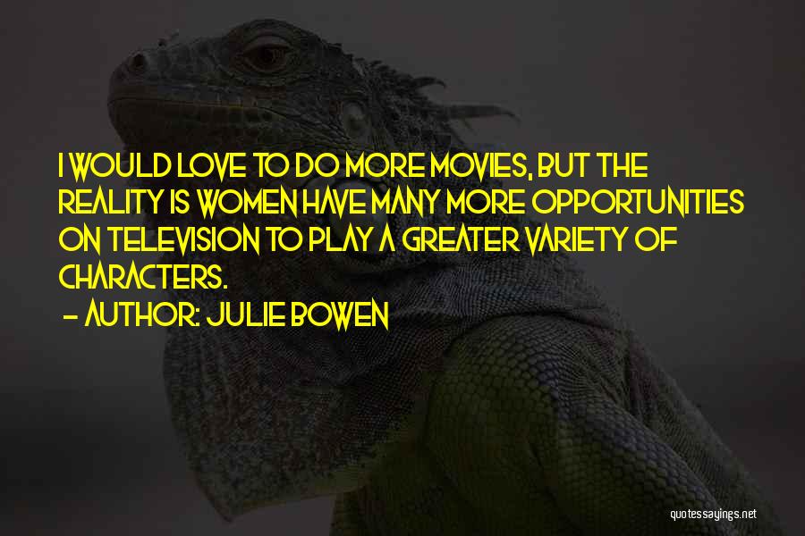 Julie Bowen Quotes: I Would Love To Do More Movies, But The Reality Is Women Have Many More Opportunities On Television To Play