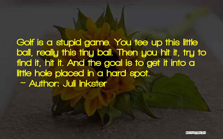 Juli Inkster Quotes: Golf Is A Stupid Game. You Tee Up This Little Ball, Really This Tiny Ball. Then You Hit It, Try