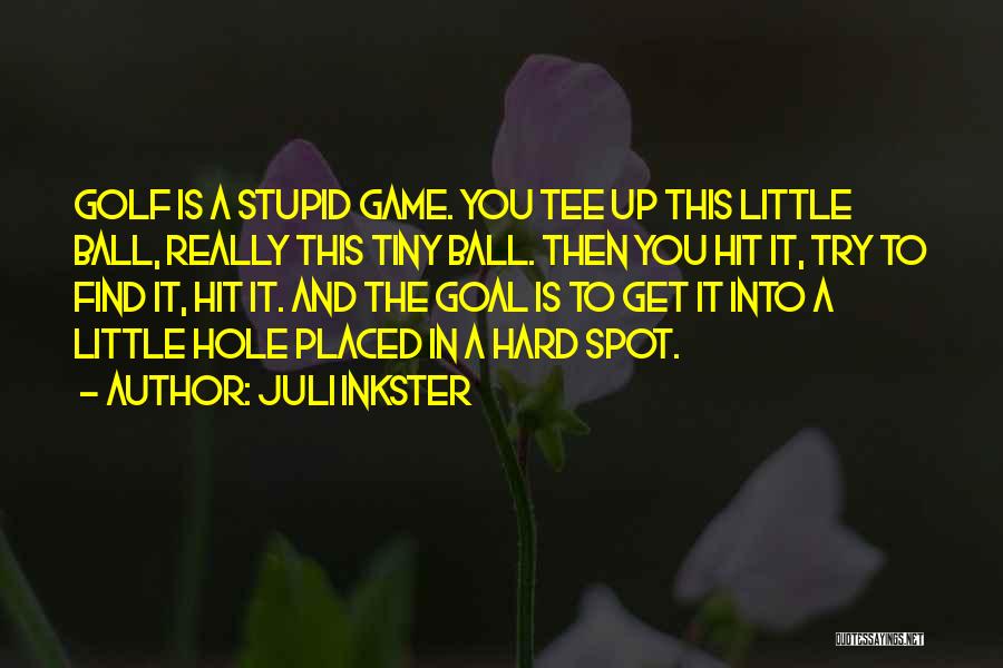 Juli Inkster Quotes: Golf Is A Stupid Game. You Tee Up This Little Ball, Really This Tiny Ball. Then You Hit It, Try