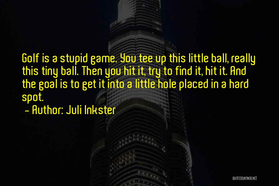 Juli Inkster Quotes: Golf Is A Stupid Game. You Tee Up This Little Ball, Really This Tiny Ball. Then You Hit It, Try