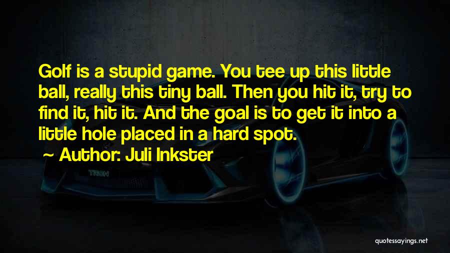 Juli Inkster Quotes: Golf Is A Stupid Game. You Tee Up This Little Ball, Really This Tiny Ball. Then You Hit It, Try