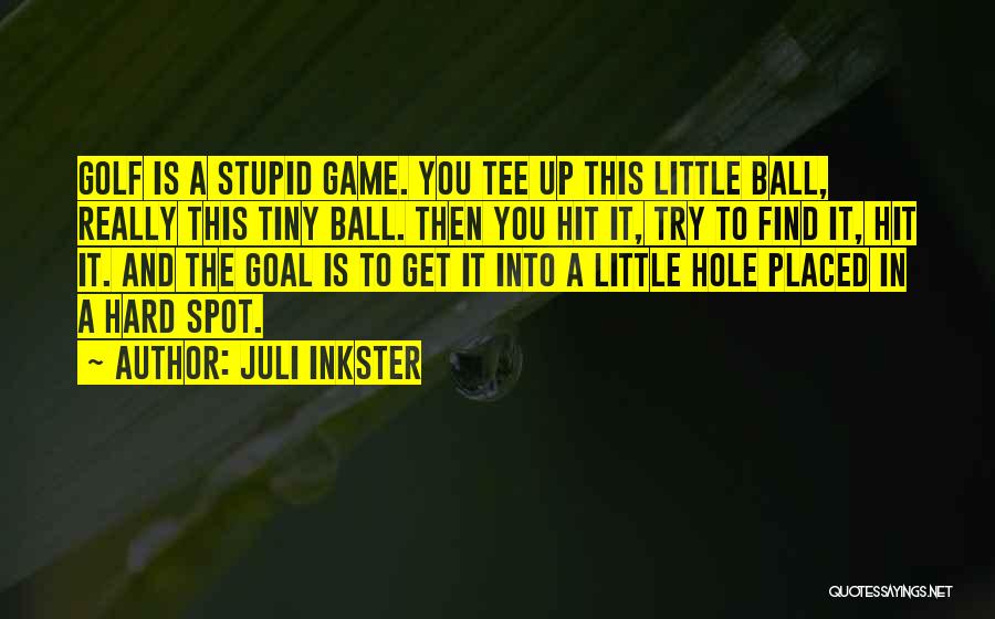 Juli Inkster Quotes: Golf Is A Stupid Game. You Tee Up This Little Ball, Really This Tiny Ball. Then You Hit It, Try