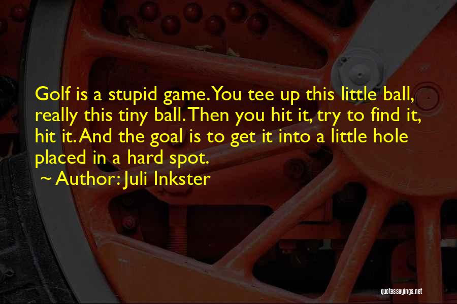 Juli Inkster Quotes: Golf Is A Stupid Game. You Tee Up This Little Ball, Really This Tiny Ball. Then You Hit It, Try