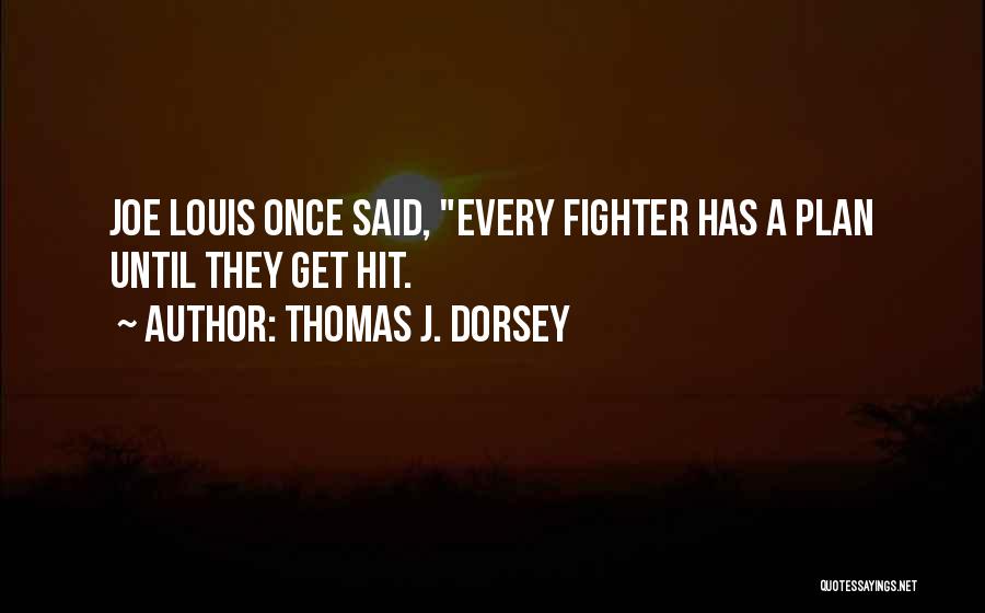 Thomas J. Dorsey Quotes: Joe Louis Once Said, Every Fighter Has A Plan Until They Get Hit.