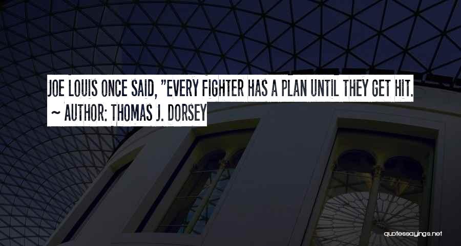 Thomas J. Dorsey Quotes: Joe Louis Once Said, Every Fighter Has A Plan Until They Get Hit.