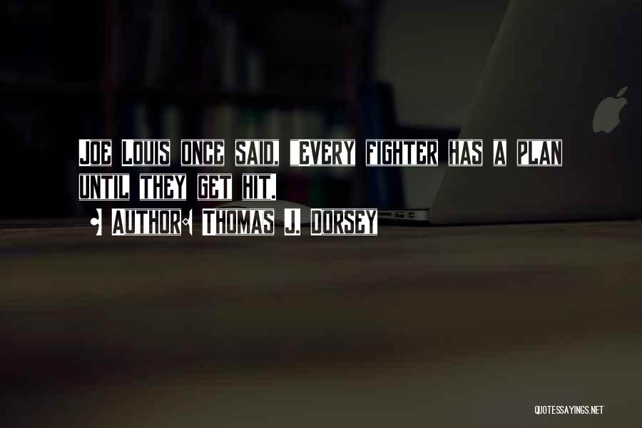 Thomas J. Dorsey Quotes: Joe Louis Once Said, Every Fighter Has A Plan Until They Get Hit.