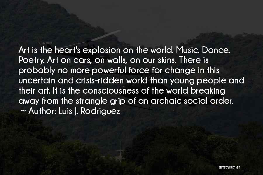Luis J. Rodriguez Quotes: Art Is The Heart's Explosion On The World. Music. Dance. Poetry. Art On Cars, On Walls, On Our Skins. There